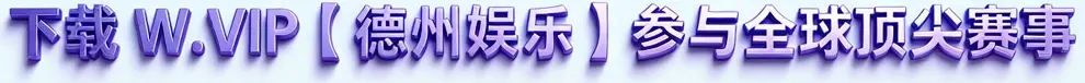 Wvip官网_德州娱乐官网_WVIP官网注册登录